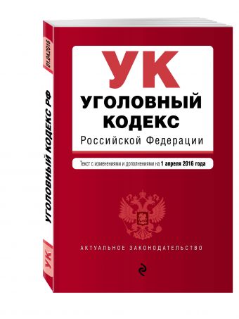 Уголовный кодекс Российской Федерации : текст с изм. и доп. на 1 апреля 2016 г. Уголовный кодекс Российской Федерации : текст с изм. и доп. на 1 апреля 2016 г.
