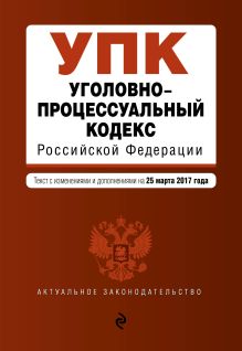 Обложка Уголовно-процессуальный кодекс Российской Федерации : текст с изм. и доп. на 25 марта 2017 г. 