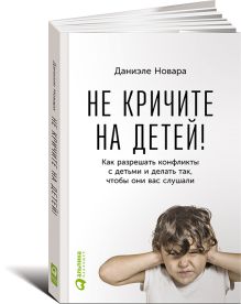Новара Д. - Не кричите на детей! Как разрешать конфликты с детьми и делать так, чтобы они вас слушали обложка книги Новара Д. - Не кричите на детей! Как разрешать конфликты с детьми и делать так, чтобы они вас слушали обложка книги