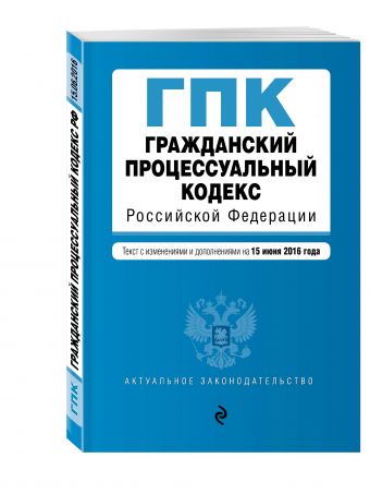 Гражданский процессуальный кодекс Российской Федерации : текст с изм. и доп. на 15 июня 2016 г. Гражданский процессуальный кодекс Российской Федерации : текст с изм. и доп. на 15 июня 2016 г.