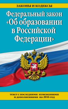 Федеральный закон "Об образовании в Российской Федерации". Текст с посл. изм. и доп. на 2016 г.