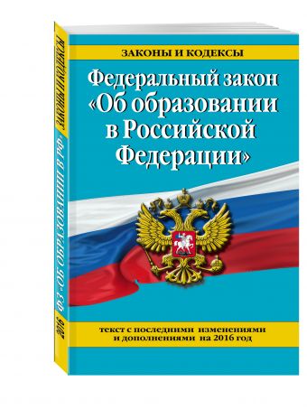 Федеральный закон "Об образовании в Российской Федерации". Текст с посл. изм. и доп. на 2016 г. Федеральный закон "Об образовании в Российской Федерации". Текст с посл. изм. и доп. на 2016 г.