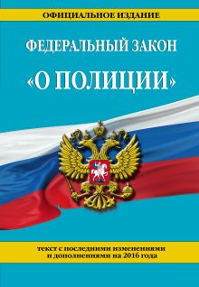 Федеральный закон "О полиции": текст с посл. изм. и доп. на 2016 г.