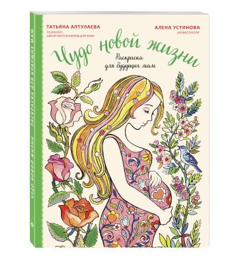 Чудо новой жизни. Раскраска для будущих мам Чудо новой жизни. Раскраска для будущих мам Аптулаева Т.Г.