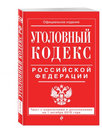 Уголовный кодекс Российской Федерации : текст с изм. и доп. на 1 октября 2016 г. Уголовный кодекс Российской Федерации : текст с изм. и доп. на 1 октября 2016 г.