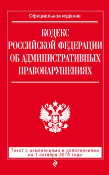Кодекс Российской Федерации об административных правонарушениях : текст с изм. и доп. на 1 октября 2016 г.