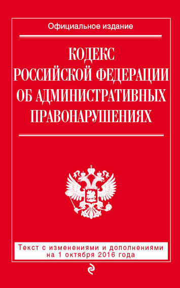 Кодекс Российской Федерации об административных правонарушениях : текст с изм. и доп. на 1 октября 2016 г. Кодекс Российской Федерации об административных правонарушениях : текст с изм. и доп. на 1 октября 2016 г.