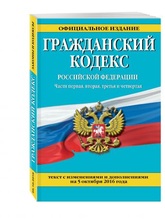 Гражданский кодекс Российской Федерации. Части первая, вторая, третья и четвертая : текст с изм. и доп. на 5 октября 2016 г. Гражданский кодекс Российской Федерации. Части первая, вторая, третья и четвертая : текст с изм. и доп. на 5 октября 2016 г.