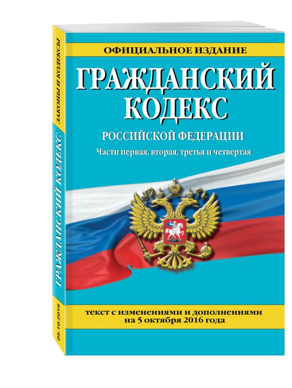 Гражданский кодекс Российской Федерации. Части первая, вторая, третья и четвертая : текст с изм. и доп. на 5 октября 2016 г. Гражданский кодекс Российской Федерации. Части первая, вторая, третья и четвертая : текст с изм. и доп. на 5 октября 2016 г.