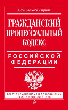 Обложка Гражданский процессуальный кодекс Российской Федерации : текст с изм. и доп. на 20 января 2017 г. 