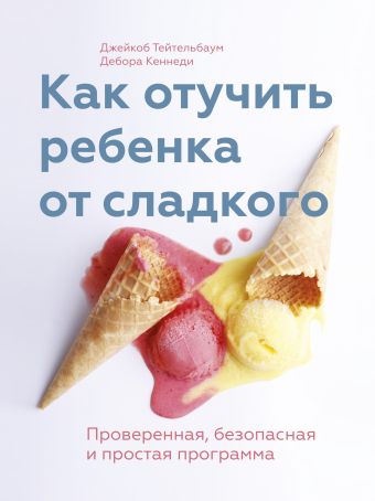 Как отучить ребенка от сладкого Как отучить ребенка от сладкого Тейтельбаум Д.; Кеннеди Д.