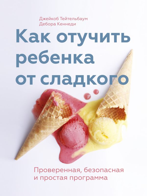 Как отучить ребенка от сладкого Как отучить ребенка от сладкого Тейтельбаум Д.; Кеннеди Д.