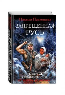 Павлищева Н.П. - Запрещенная Русь. 10 тысяч лет нашей истории – от Потопа до Рюрика обложка книги Павлищева Н.П. - Запрещенная Русь. 10 тысяч лет нашей истории – от Потопа до Рюрика обложка книги