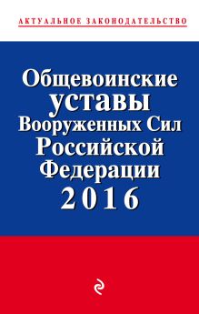 Общевоинские уставы Вооруженных сил Российской Федерации с посл. изм. на 2016 год