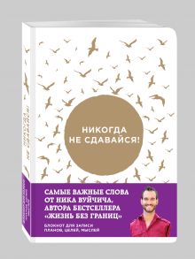 Вуйчич Н. - Никогда не сдавайся! Блокнот для записи планов, целей, мыслей от Ника Вуйчича обложка книги Вуйчич Н. - Никогда не сдавайся! Блокнот для записи планов, целей, мыслей от Ника Вуйчича обложка книги