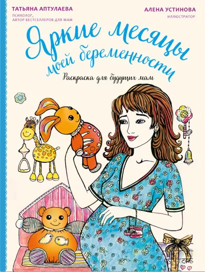 Обложка Яркие месяцы моей беременности. Раскраска для будущих мам Татьяна Аптулаева