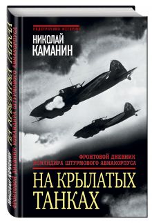 Каманин Н.П. - На крылатых танках. Фронтовой дневник командира штурмового авиакорпуса обложка книги Каманин Н.П. - На крылатых танках. Фронтовой дневник командира штурмового авиакорпуса обложка книги