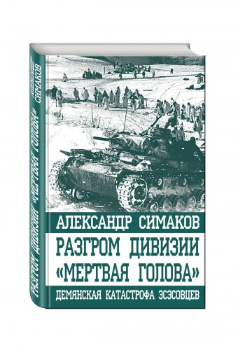 Разгром дивизии «Мертвая Голова». Демянская катастрофа эсэсовцев Разгром дивизии «Мертвая Голова». Демянская катастрофа эсэсовцев Симаков А.