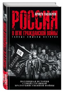Гаспарян А.С. - Россия в огне Гражданской войны. Подлинная история самой страшной братоубийственной войны обложка книги Гаспарян А.С. - Россия в огне Гражданской войны. Подлинная история самой страшной братоубийственной войны обложка книги