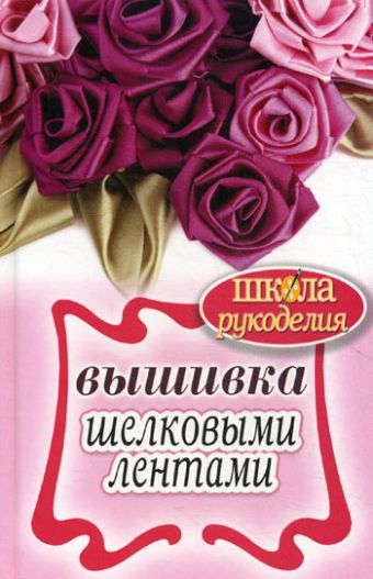 ШколаРукоделия.Вышивка шелковыми лентами ШколаРукоделия.Вышивка шелковыми лентами Сост. Ращупкина С.Ю.