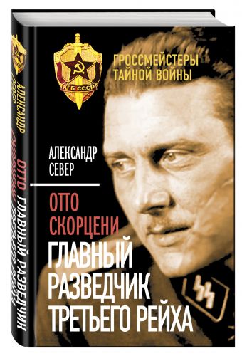 Отто Скорцени. Главный разведчик Третьего рейха Отто Скорцени. Главный разведчик Третьего рейха Север А.