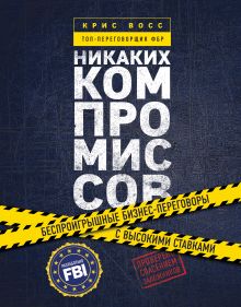Никаких компромиссов. Беспроигрышные переговоры с экстремально высокими ставками. От топ-переговорщика ФБР