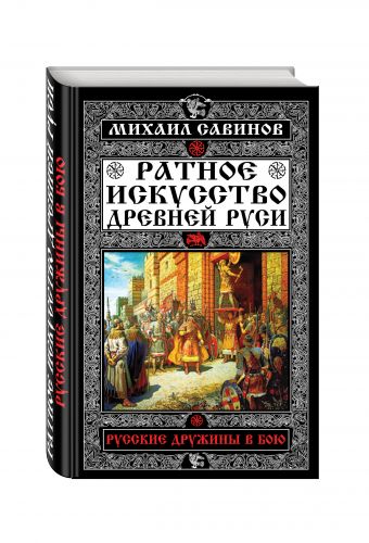 Ратное искусство Древней Руси. Русские дружины в бою Ратное искусство Древней Руси. Русские дружины в бою Савинов М.А.