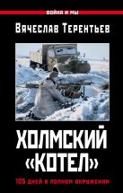 Холмский «котел». 105 дней в полном окружении Холмский «котел». 105 дней в полном окружении