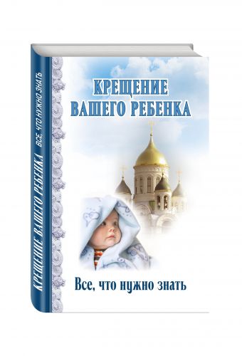 Крещение вашего ребенка. Все, что нужно знать Крещение вашего ребенка. Все, что нужно знать
