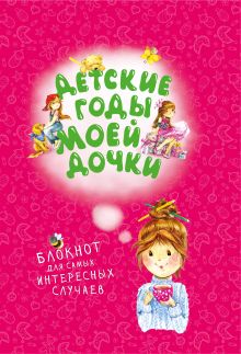 Детские годы моей дочки. Блокнот для самых интересных случаев (новое оформление)