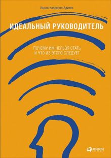 Адизес И. - Идеальный руководитель: Почему им нельзя стать и что из этого следует обложка книги Адизес И. - Идеальный руководитель: Почему им нельзя стать и что из этого следует обложка книги