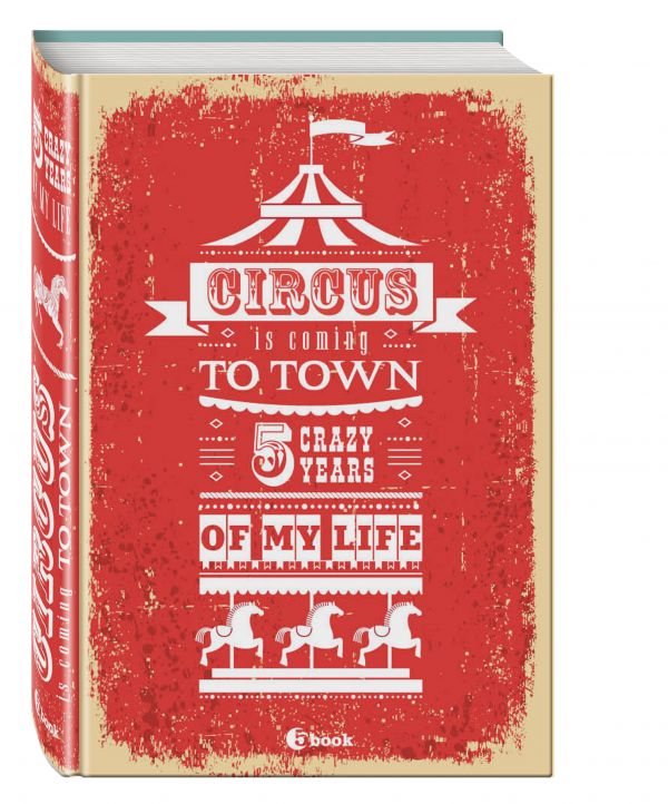 CIRCUS IS COMING TO TOWN. 5 crazy years of my life CIRCUS IS COMING TO TOWN. 5 crazy years of my life