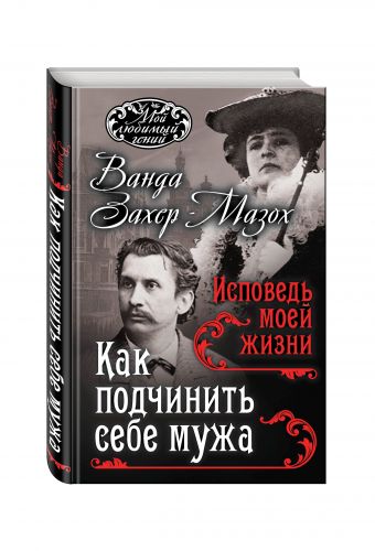 Как подчинить мужа. Исповедь моей жизни Как подчинить мужа. Исповедь моей жизни Захер-Мазох В.