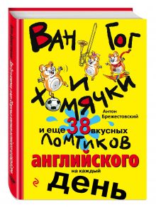 Антон Брежестовский - Ван Гог и хомячки, и еще 38 вкусных ломтиков английского на каждый день обложка книги Антон Брежестовский - Ван Гог и хомячки, и еще 38 вкусных ломтиков английского на каждый день обложка книги