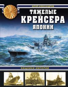 Обложка Тяжелые крейсера Японии. Хищники Империи Юрий Александров