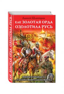 Шляхторов А.Г. - Как Золотая Орда озолотила Русь. Мифы и правда о «татаро-монгольском иге» обложка книги Шляхторов А.Г. - Как Золотая Орда озолотила Русь. Мифы и правда о «татаро-монгольском иге» обложка книги