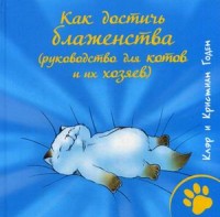 Как достичь блаженства (руководство для кошек и их хозяев). Годен Клэр и Кристиан Как достичь блаженства (руководство для кошек и их хозяев). Годен Клэр и Кристиан Годен Клэр и Кристиан