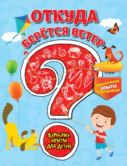 Обложка Откуда берется ветер? Удивительные опыты с воздухом С.В. Болушевский, В.Г. Зарапин, А.О. Караваева