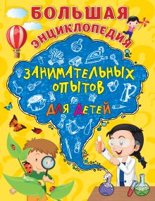 Большая энциклопедия занимательных опытов для детей
