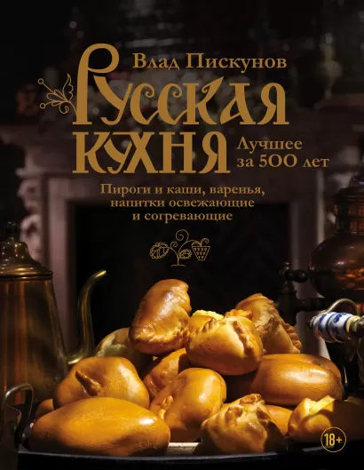 Обложка Русская кухня. Лучшее за 500 лет. Книга третья. Пироги и каши, варенья, напитки освежающие и согревающие Влад Пискунов