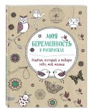 Моя беременность в раскрасках. Альбом, который я подарю тебе, мой малыш Моя беременность в раскрасках. Альбом, который я подарю тебе, мой малыш