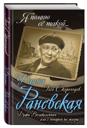 Фаина Раневская. Фуфа Великолепная, или с юмором по жизни Фаина Раневская. Фуфа Великолепная, или с юмором по жизни Скороходов Г.А.