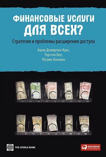 Финансовые услуги для всех? Стратегии и проблемы расширения доступа Финансовые услуги для всех? Стратегии и проблемы расширения доступа Садулаев Г.,Демиргюч-Кунт А.,Бек Т.,Хонован П.