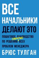 Все начальники делают это. Пошаговое руководство по решению (почти) всех проблем менеджера Все начальники делают это. Пошаговое руководство по решению (почти) всех проблем менеджера