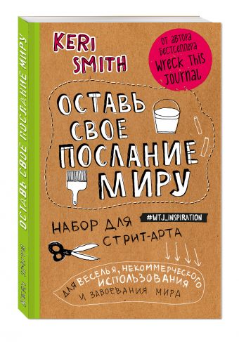 Оставь свое послание миру. Набор для стрит-арта (крафт) Оставь свое послание миру. Набор для стрит-арта (крафт) Смит К.