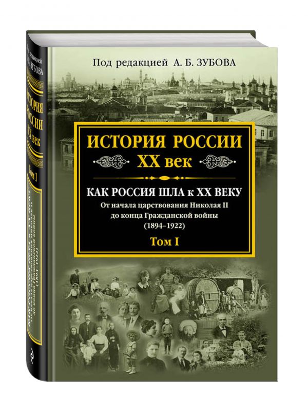 История России XX век. Как Россия шла к ХХ веку. От начала царствования Николая II до конца Гражданской войны (1894-1922). Том 1 История России XX век. Как Россия шла к ХХ веку. От начала царствования Николая II до конца Гражданской войны (1894-1922). Том 1 Зубов А.Б., ред.