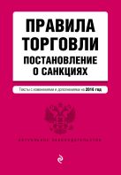 Правила торговли. Постановление о санкциях. Тексты с изм. и доп. на 2016 год Правила торговли. Постановление о санкциях. Тексты с изм. и доп. на 2016 год
