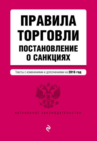 Правила торговли. Постановление о санкциях. Тексты с изм. и доп. на 2016 год Правила торговли. Постановление о санкциях. Тексты с изм. и доп. на 2016 год