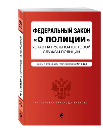 Федеральный закон "О полиции". Устав патрульно-постовой службы полиции. Тексты с посл. изм. на 2016 год Федеральный закон "О полиции". Устав патрульно-постовой службы полиции. Тексты с посл. изм. на 2016 год