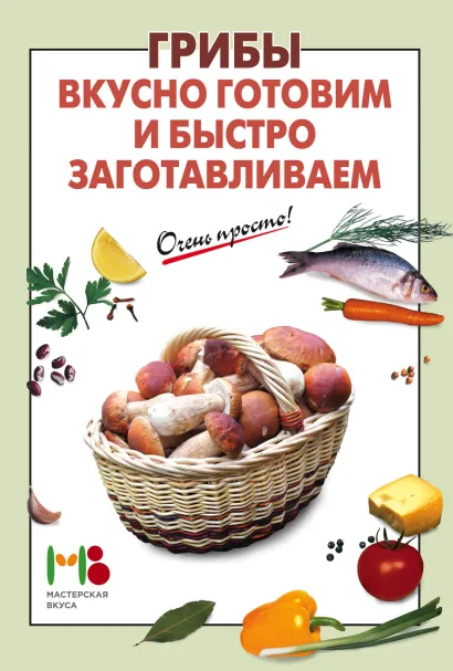 Обложка Грибы: вкусно готовим и быстро заготавливаем 